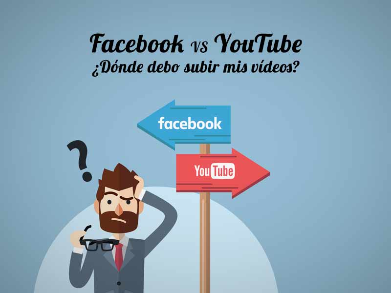 Facebook VS YouTube: ¿dónde debo subir mis vídeos?